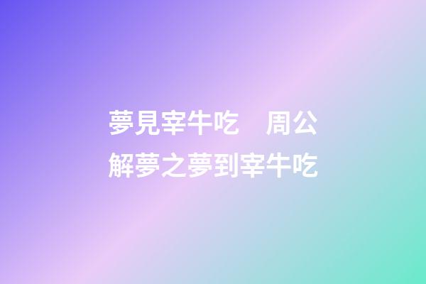 夢見宰牛吃　周公解夢之夢到宰牛吃